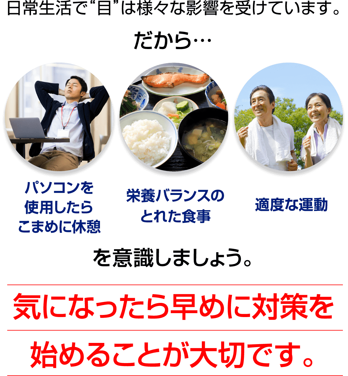 日常生活で“目”は様々な影響を受けています。気になったら早めに対策を始めることが大切です。