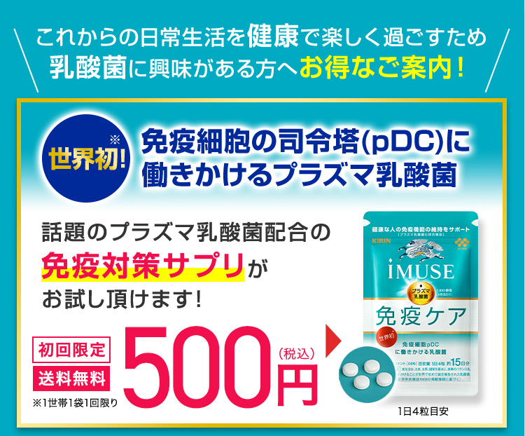＼これからの日常生活を健康で楽しく過ごすため乳酸菌に興味がある方へお得なご案内!／ 

              世界初!※ 免疫細胞の司令塔(pDC)に働きかけるプラズマ乳酸菌

              話題のプラズマ乳酸菌配合の免疫対策サプリがお試し頂けます! [初回限定][送料無料]500円(税込) ※1世帯1袋1回限り