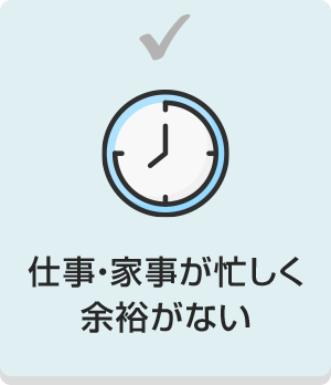 仕事・家事が忙しく余裕がない