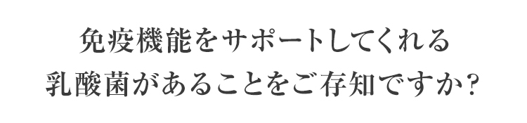 免疫機能をサポートしてくれる乳酸菌があることをご存知ですか？