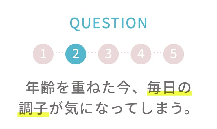 Q2 年齢を重ねた今、毎日の調子が気になってしまう。