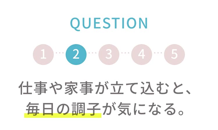 Q2 仕事や家事が立て込むと、毎日の調子が気になる。