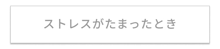 ストレスがたまったとき