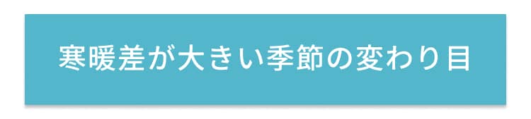 寒暖差が大きい季節の変わり目