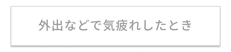 外出などで気疲れしたとき