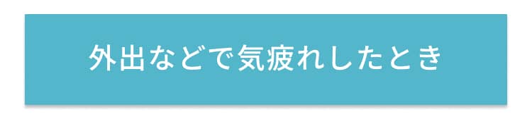 外出などで気疲れしたとき