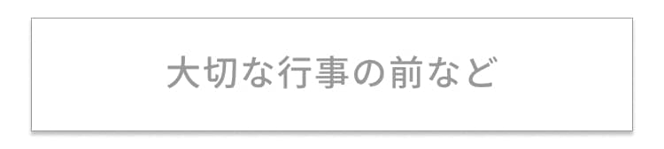 大切な行事の前など