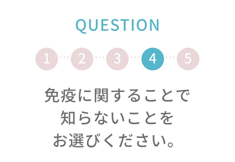 q4 免疫に関することで知らないことをお選びください。