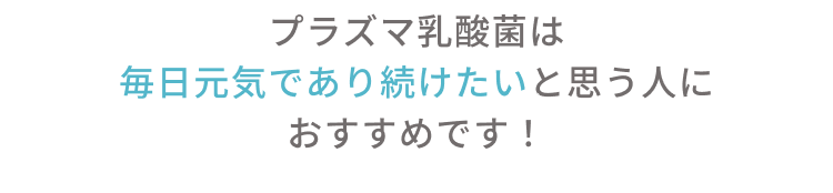 プラズマ乳酸菌は毎日元気であり続けたいと思う人におすすめです！