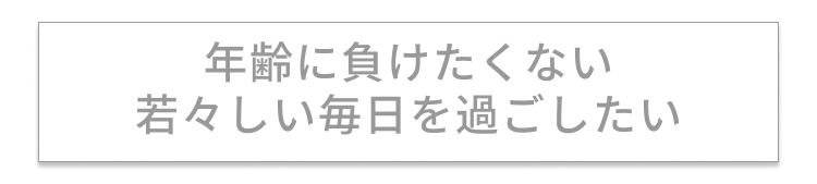 年齢に負けない若々しい毎日を過ごしたい