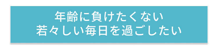 年齢に負けない若々しい毎日を過ごしたい