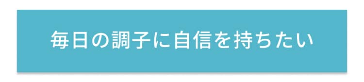 毎日の調子に自信を持ちたい