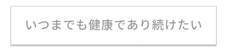 いつまでも健康であり続けたい