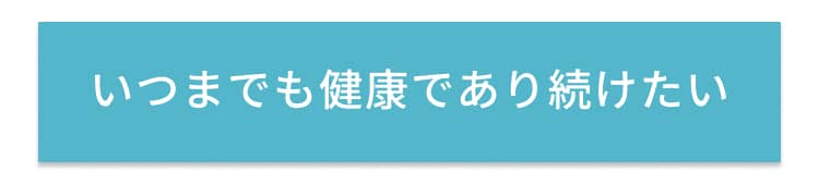 いつまでも健康であり続けたい
