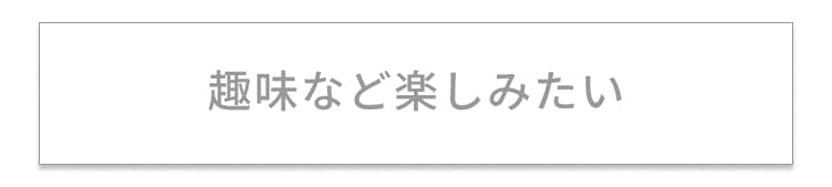 趣味など楽しみたい