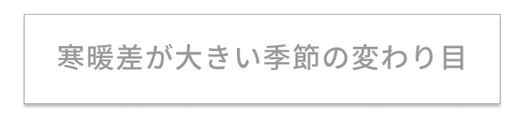 寒暖差が大きい季節の変わり目