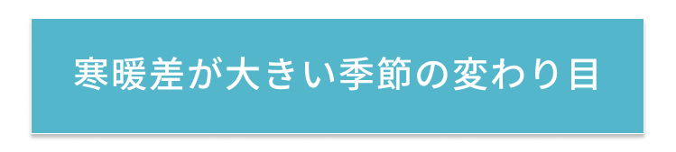 寒暖差が大きい季節の変わり目