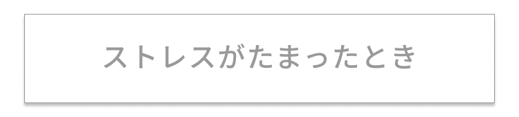 ストレスがたまったとき