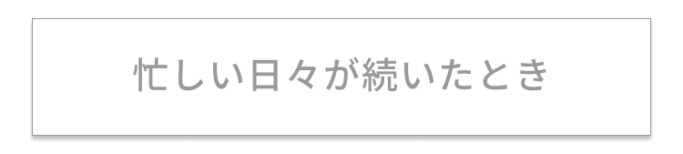 忙しい日々が続いたとき