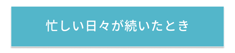 忙しい日々が続いたとき