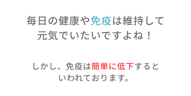 毎日の健康や免疫は維持して元気でいたいですよね！しかし、免疫は簡単に低下するといわれております。