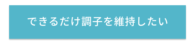 できるだけ調子を維持したい