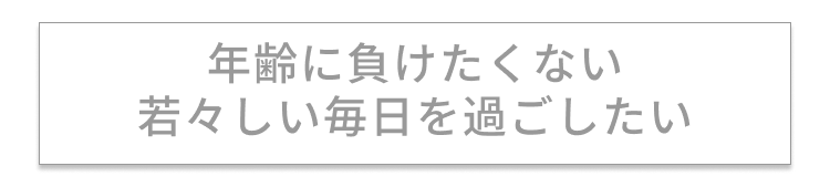 年齢に負けたくない 若々しい毎日を過ごしたい