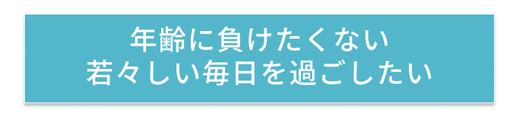 年齢に負けたくない 若々しい毎日を過ごしたい