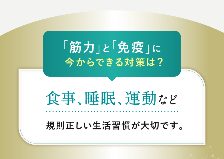 「筋力」と「免疫」に今からできる対策は？食事、睡眠、運動など規則正しい生活習慣が大切です。