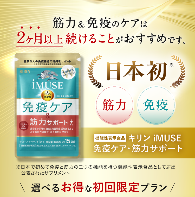 筋力＆免疫のケアは２ヶ月以上続けることがおすすめです。日本初 筋力 免疫 機能性表示食品 キリン iMUSE 免疫ケア・筋力サポート 選べるお得な初回限定プラン