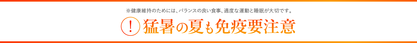 ※健康維持のためには、バランスの良い食事、適度な運動と睡眠が大切です。 !猛暑の夏も免疫要注意