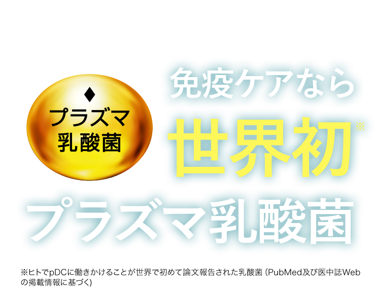 免疫ケアなら世界初※ プラズマ乳酸菌 ※ヒトでpDCに働きかけることが世界で初めて論文報告された乳酸菌(PubMed及び医中誌Webの掲載情報に基づく)