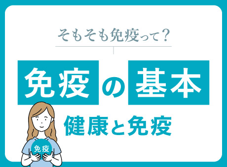 そもそも免疫って？　免疫の基本　健康と免疫