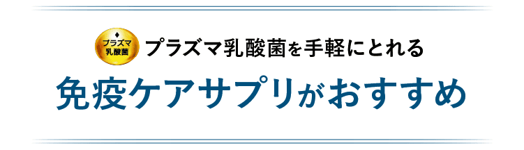 飲みにくさや面倒さを感じさせないプラズマ乳酸菌を手軽にとれる免疫ケアサプリがおすすめ