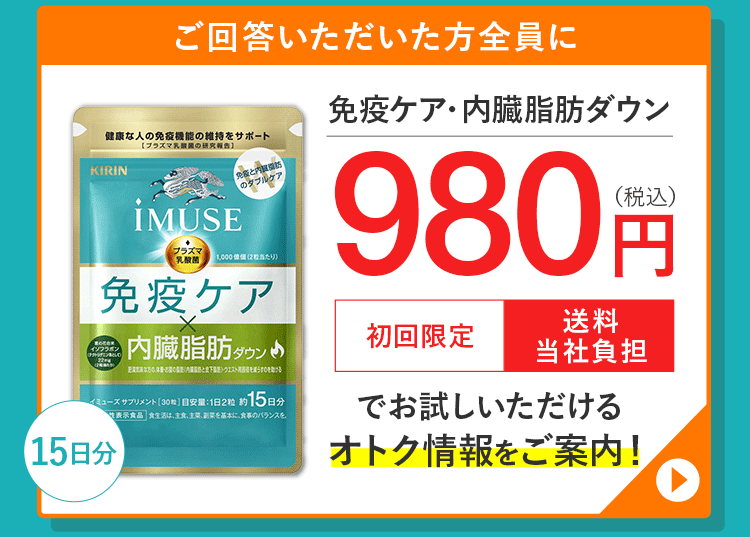 ご回答いただいた方全員に、「免疫ケア・内臓脂肪ダウン」980円（税込）初回限定 送料当社負担でお試しいただけるオトク情報をご案内！