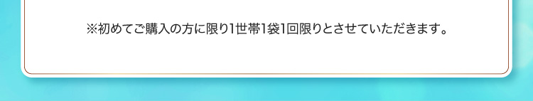 ※初めてご購入の方に限り1世帯1袋1回限りとさせていただきます。