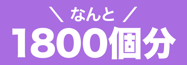 なんと1800個分