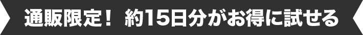 通販限定！ 約15日分がお得に試せる