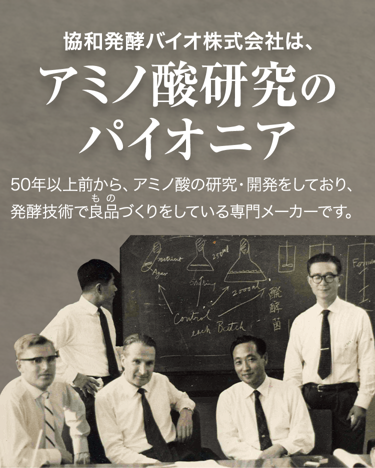 協和発酵バイオ株式会社はアミノ酸研究のパイオニア 50年以上前から、アミノ酸の研究・開発をしており、発酵技術で良品づくりをしている専用メーカーです。