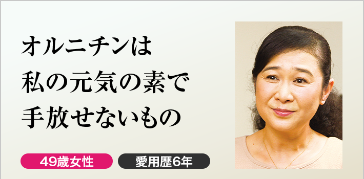 オルニチンは私の元気の素で手放せないもの 49歳女性 愛用歴6年