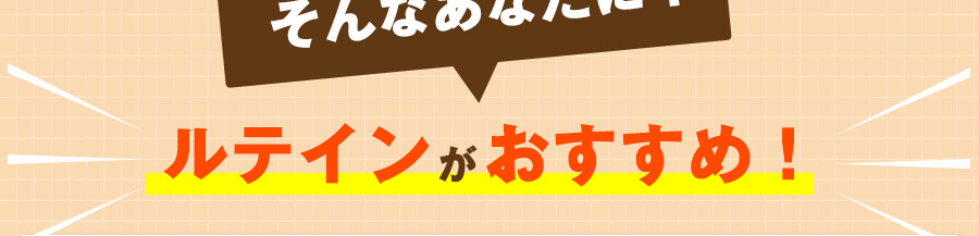 そんなあなたに！ルテインがおすすめ！