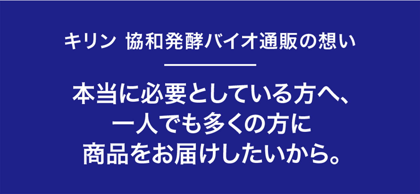 キリン 協和発酵バイオ通販の想い　本当に必要としている方へ、一人でも多くの方に商品をお届けしたいから。