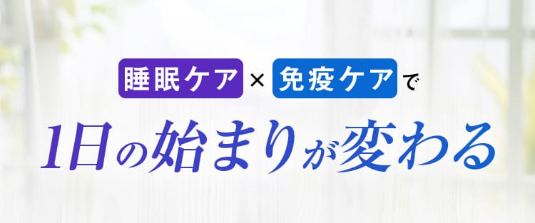 睡眠ケア免疫ケアで1日の始まりが変わる