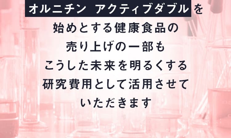 オルニチンアクティブダブルを始めとする健康食品の売り上げの一部もこうした未来を明るくする研究費用として活用させています