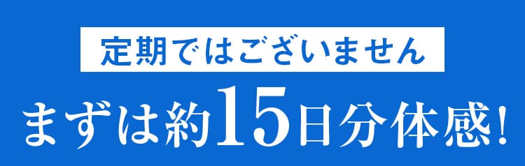 定期ではございません まずは約15日分体感！