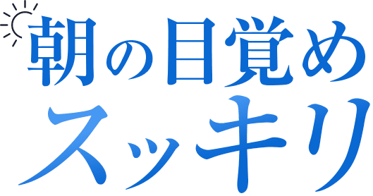 朝の目覚めスッキリ！